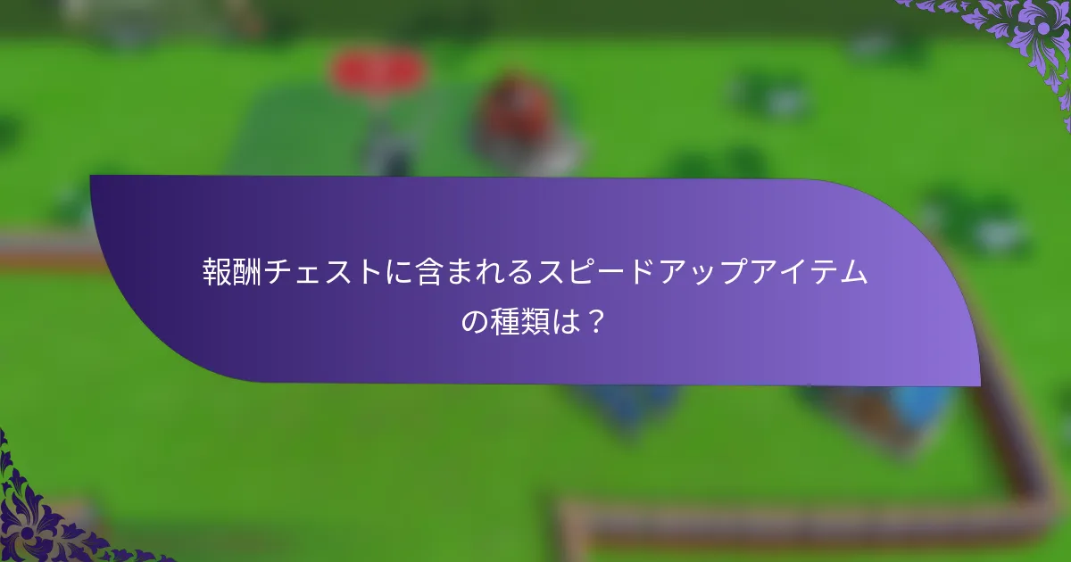 報酬チェストに含まれるスピードアップアイテムの種類は？