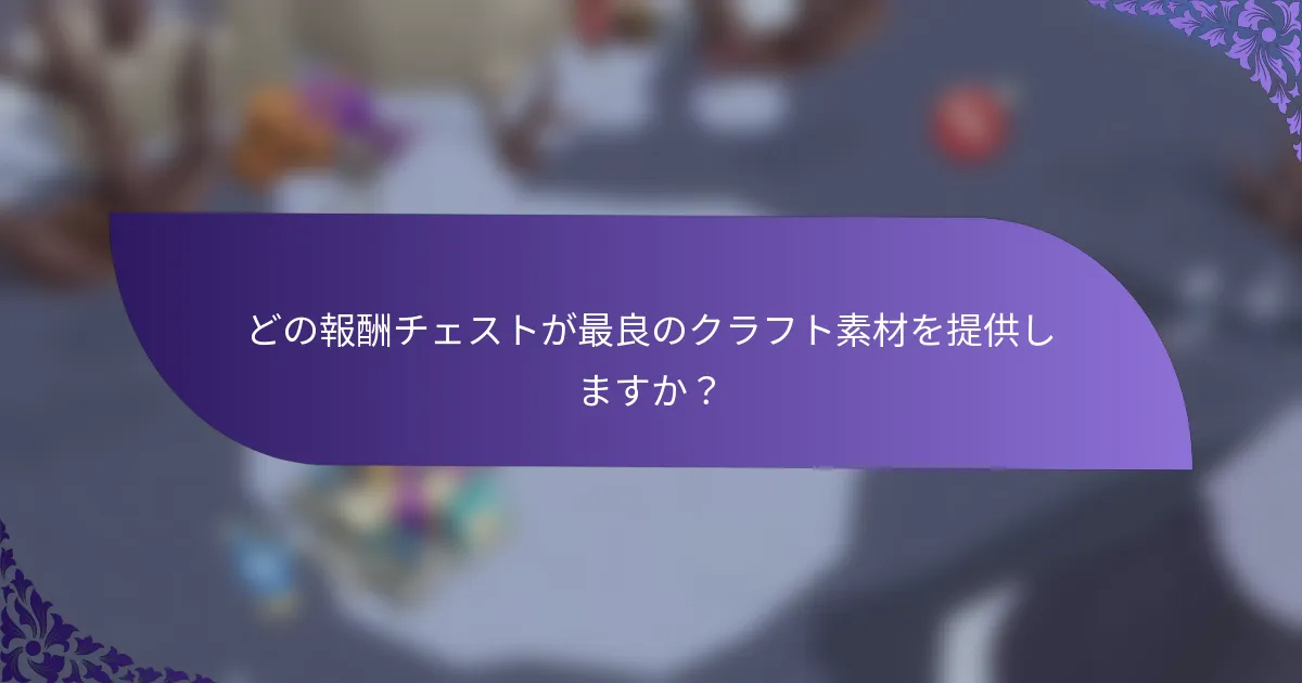 どの報酬チェストが最良のクラフト素材を提供しますか？