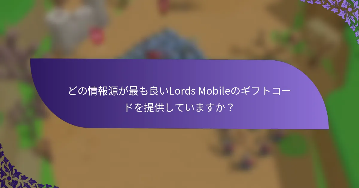 どの情報源が最も良いLords Mobileのギフトコードを提供していますか？