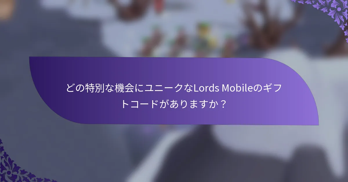 どの特別な機会にユニークなLords Mobileのギフトコードがありますか？