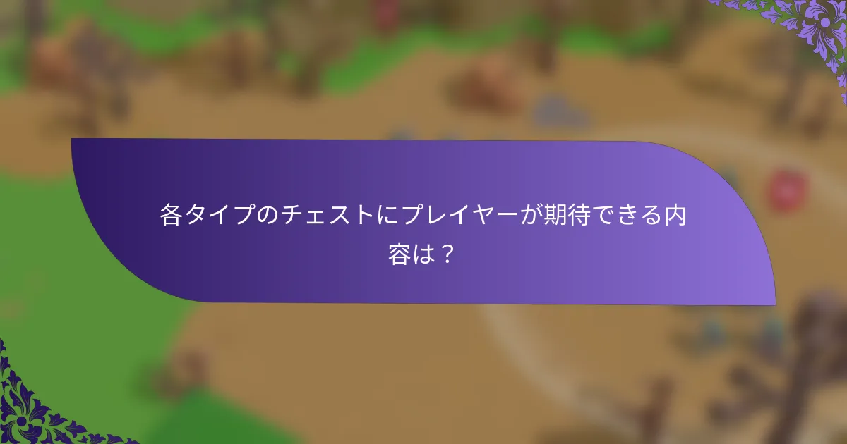 各タイプのチェストにプレイヤーが期待できる内容は？