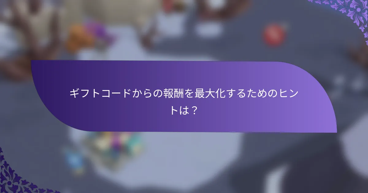 ギフトコードからの報酬を最大化するためのヒントは？