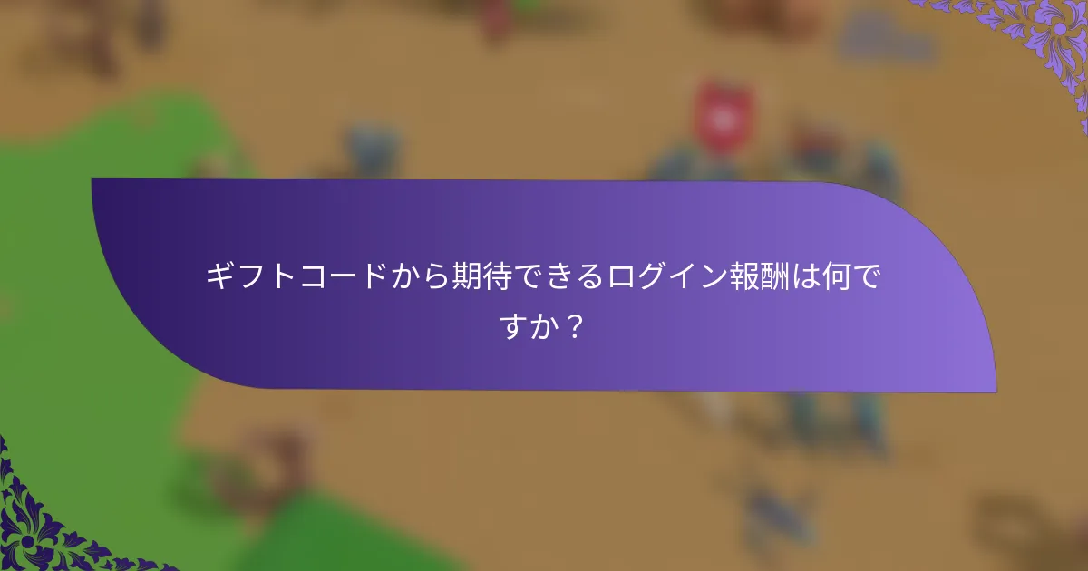 ギフトコードから期待できるログイン報酬は何ですか？