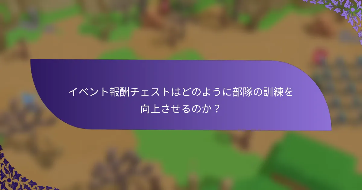 イベント報酬チェストはどのように部隊の訓練を向上させるのか？