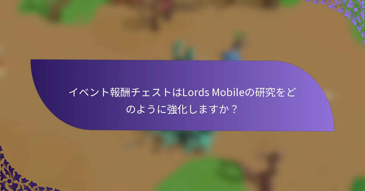 イベント報酬チェストはLords Mobileの研究をどのように強化しますか？