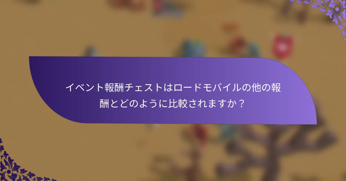 イベント報酬チェストはロードモバイルの他の報酬とどのように比較されますか？