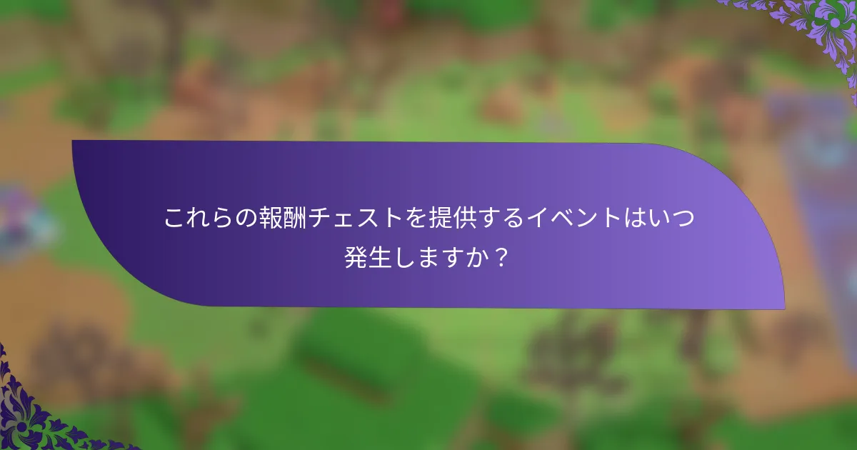 これらの報酬チェストを提供するイベントはいつ発生しますか？