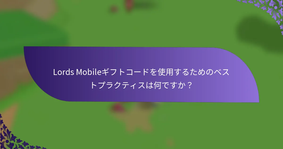 Lords Mobileギフトコードを使用するためのベストプラクティスは何ですか？