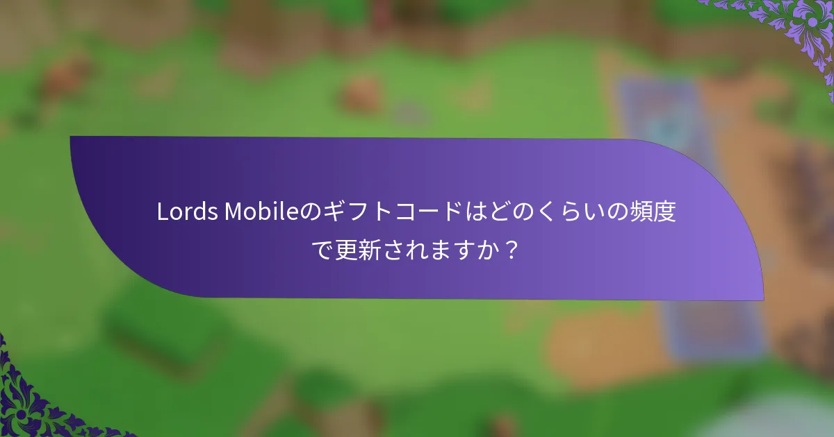 Lords Mobileのギフトコードはどのくらいの頻度で更新されますか？