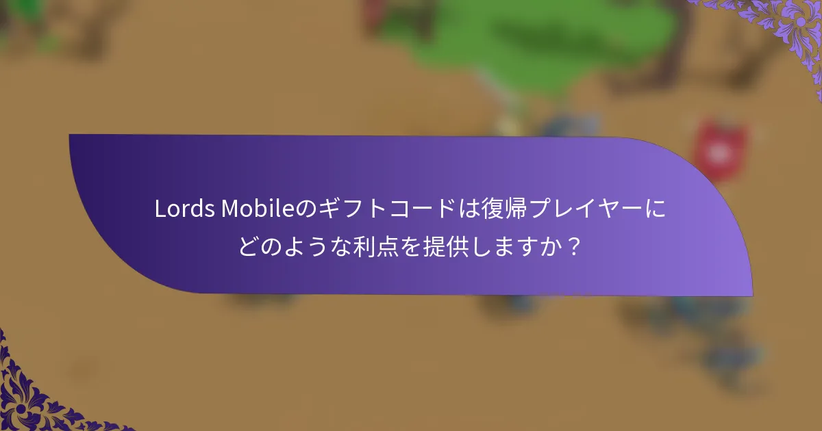 Lords Mobileのギフトコードは復帰プレイヤーにどのような利点を提供しますか？