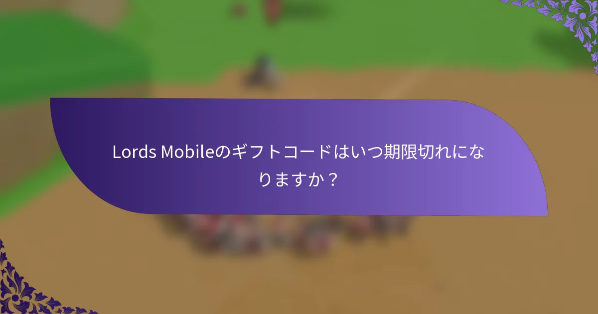 Lords Mobileのギフトコードはいつ期限切れになりますか？