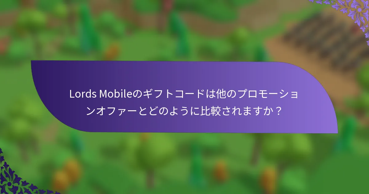 Lords Mobileのギフトコードは他のプロモーションオファーとどのように比較されますか？