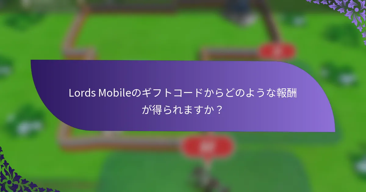 Lords Mobileのギフトコードからどのような報酬が得られますか？