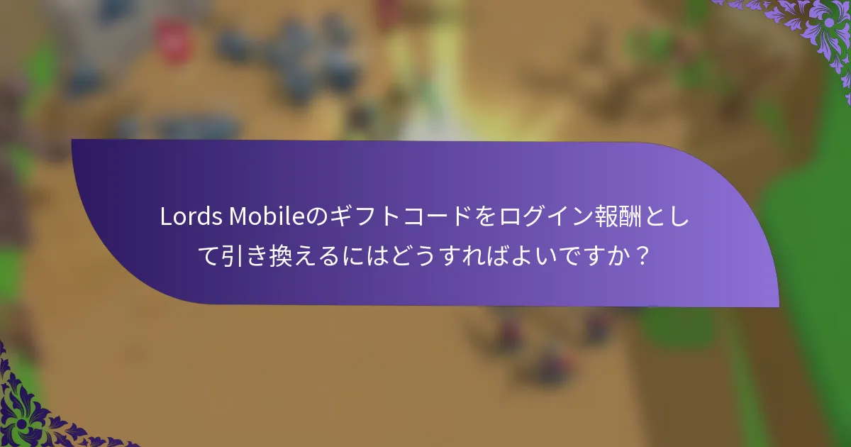 Lords Mobileのギフトコードをログイン報酬として引き換えるにはどうすればよいですか？