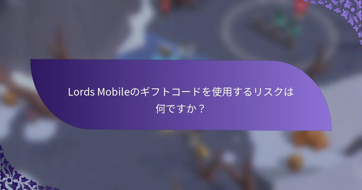 Lords Mobileのギフトコードを使用するリスクは何ですか？