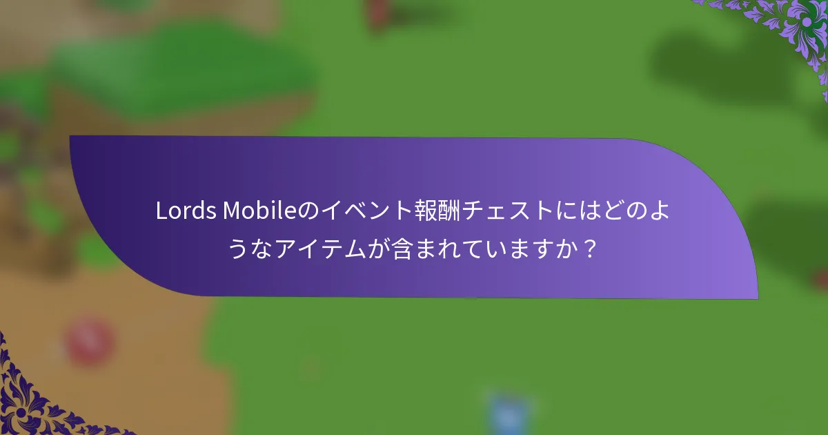 Lords Mobileのイベント報酬チェストにはどのようなアイテムが含まれていますか？