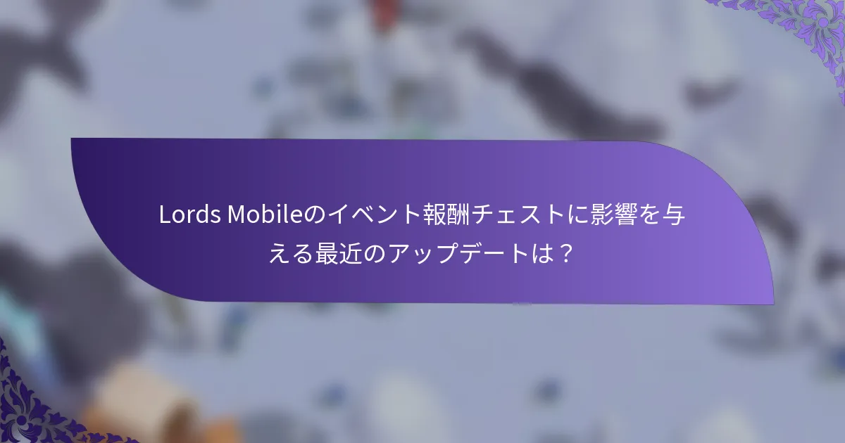 Lords Mobileのイベント報酬チェストに影響を与える最近のアップデートは？