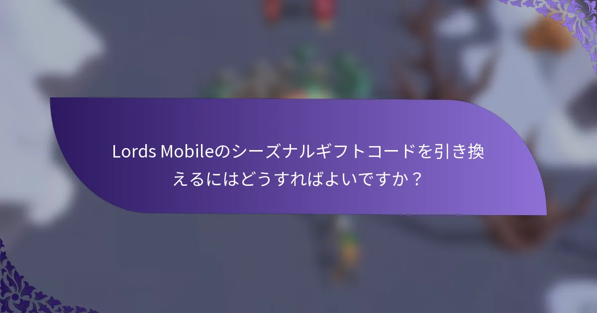 Lords Mobileのシーズナルギフトコードを引き換えるにはどうすればよいですか？