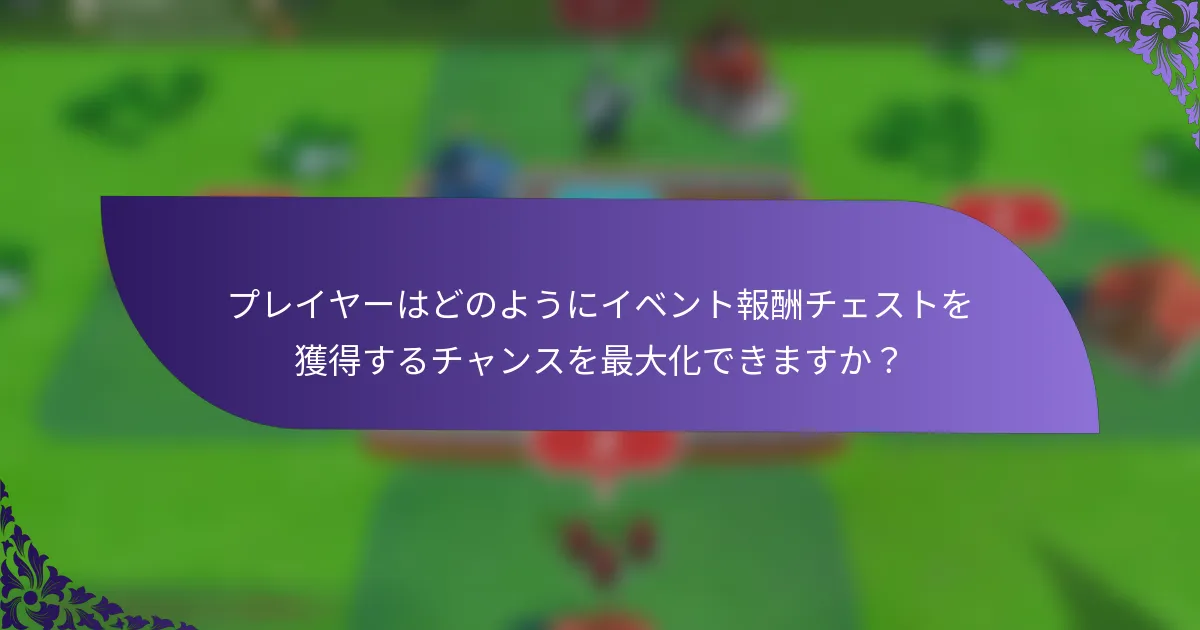 プレイヤーはどのようにイベント報酬チェストを獲得するチャンスを最大化できますか？