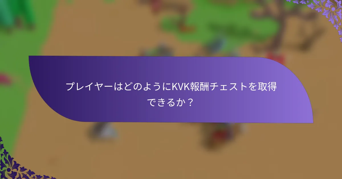 プレイヤーはどのようにKVK報酬チェストを取得できるか？