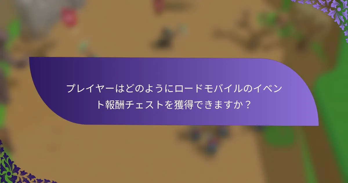 プレイヤーはどのようにロードモバイルのイベント報酬チェストを獲得できますか？