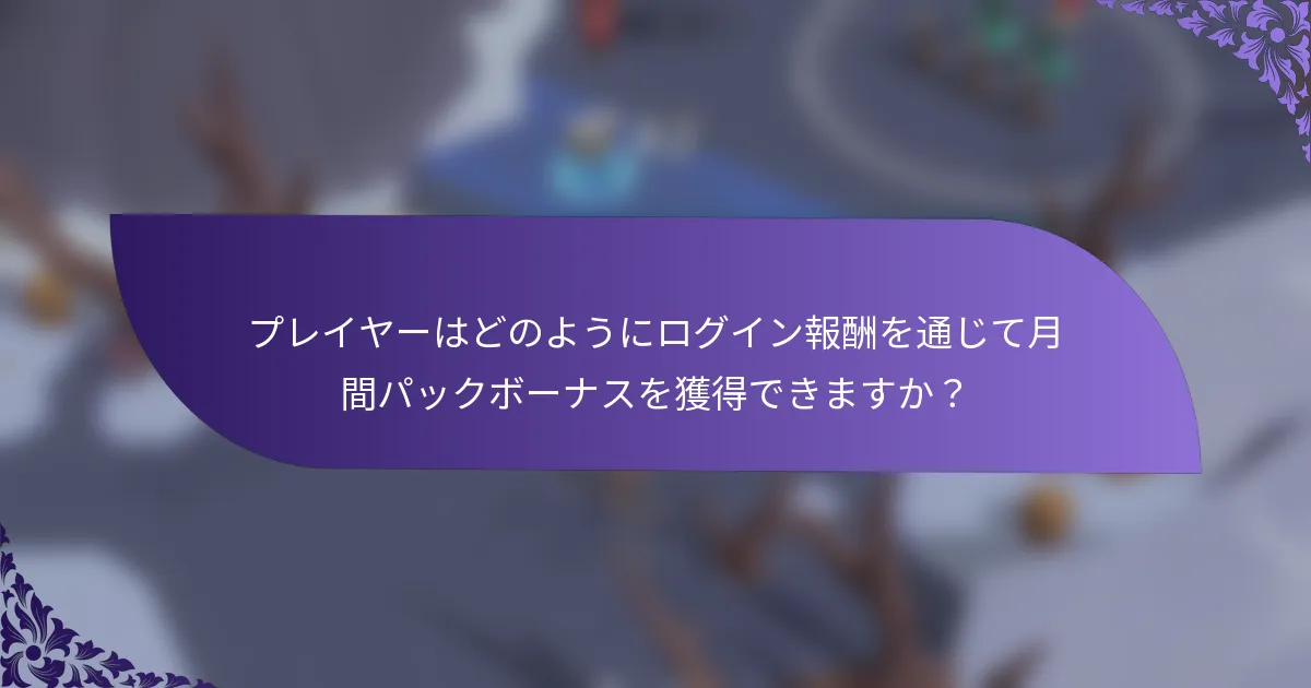プレイヤーはどのようにログイン報酬を通じて月間パックボーナスを獲得できますか？