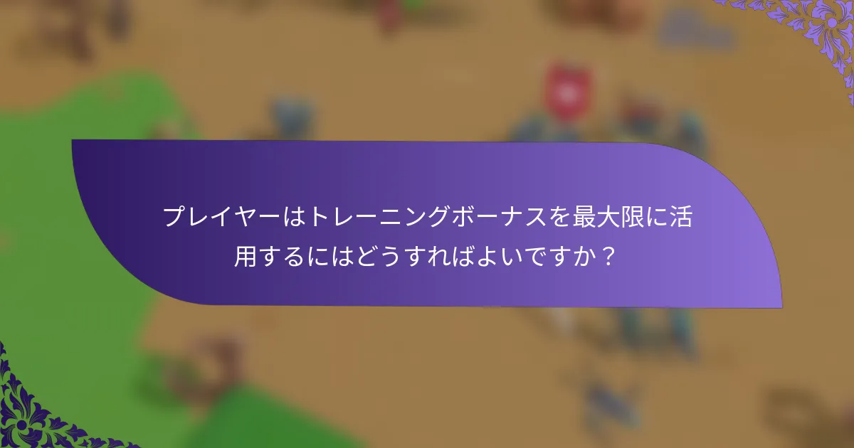 プレイヤーはトレーニングボーナスを最大限に活用するにはどうすればよいですか？