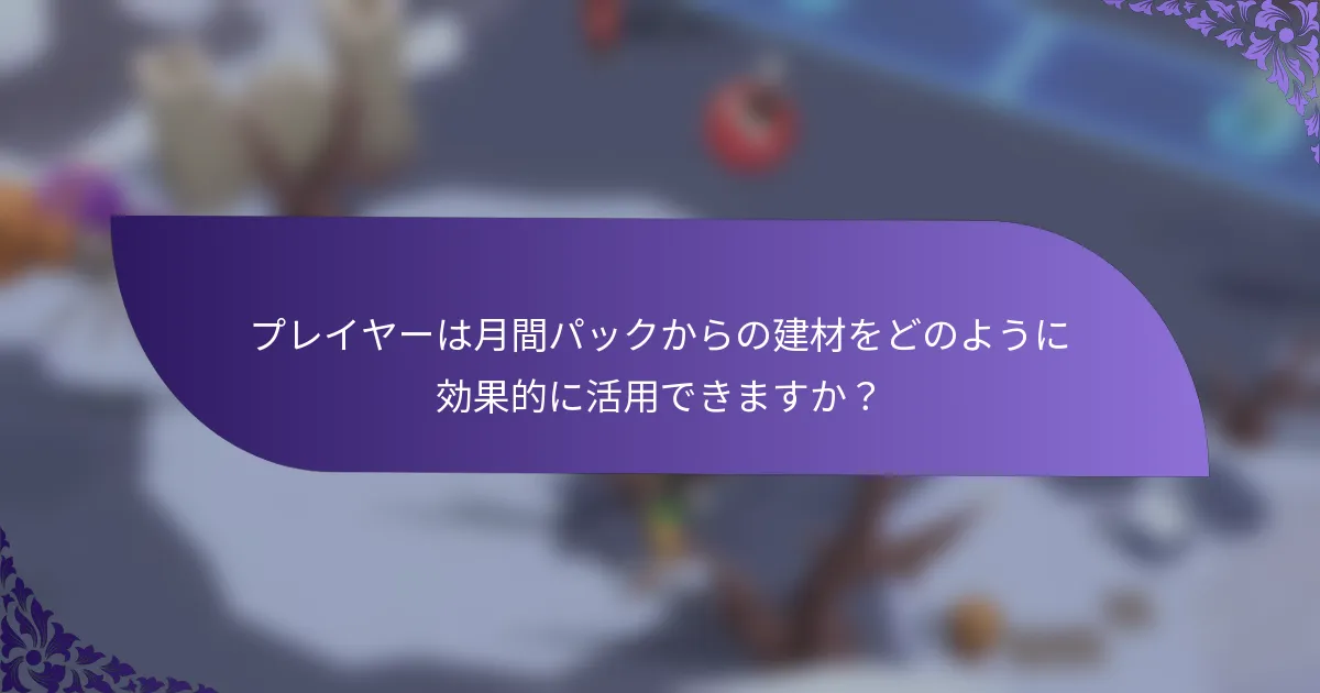 プレイヤーは月間パックからの建材をどのように効果的に活用できますか？