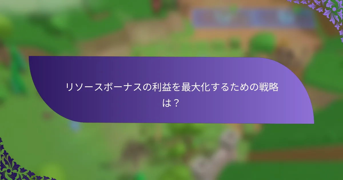 リソースボーナスの利益を最大化するための戦略は？