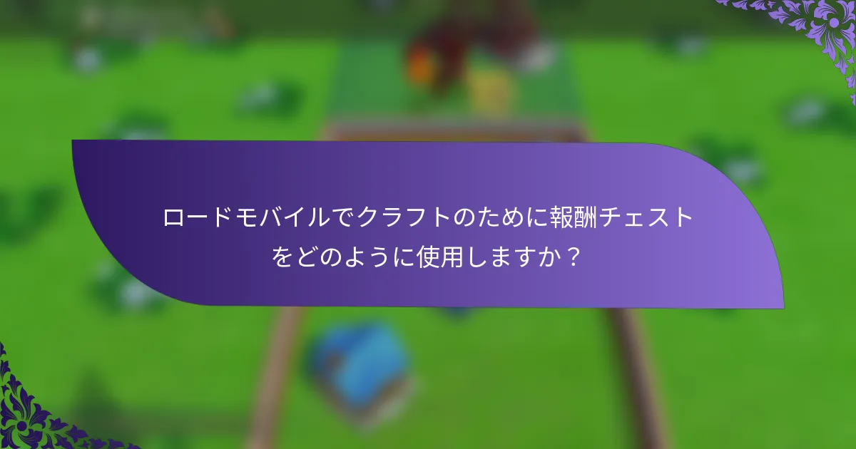 ロードモバイルでクラフトのために報酬チェストをどのように使用しますか？