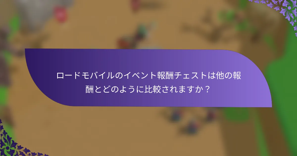 ロードモバイルのイベント報酬チェストは他の報酬とどのように比較されますか？