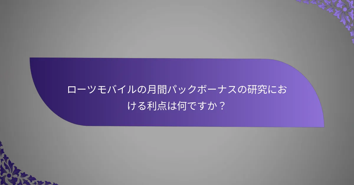 ローツモバイルの月間パックボーナスの研究における利点は何ですか？