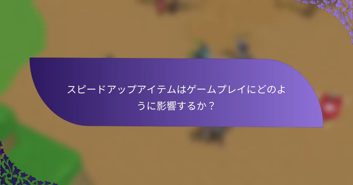 スピードアップアイテムはゲームプレイにどのように影響するか？