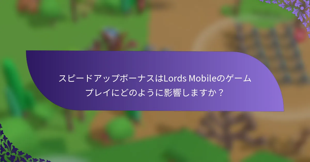 スピードアップボーナスはLords Mobileのゲームプレイにどのように影響しますか？