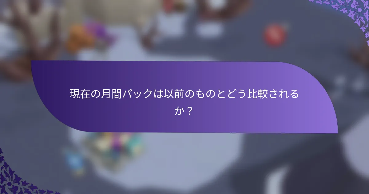 現在の月間パックは以前のものとどう比較されるか？
