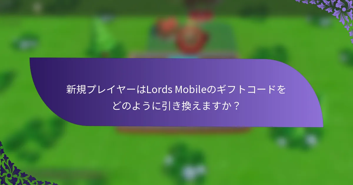 新規プレイヤーはLords Mobileのギフトコードをどのように引き換えますか？