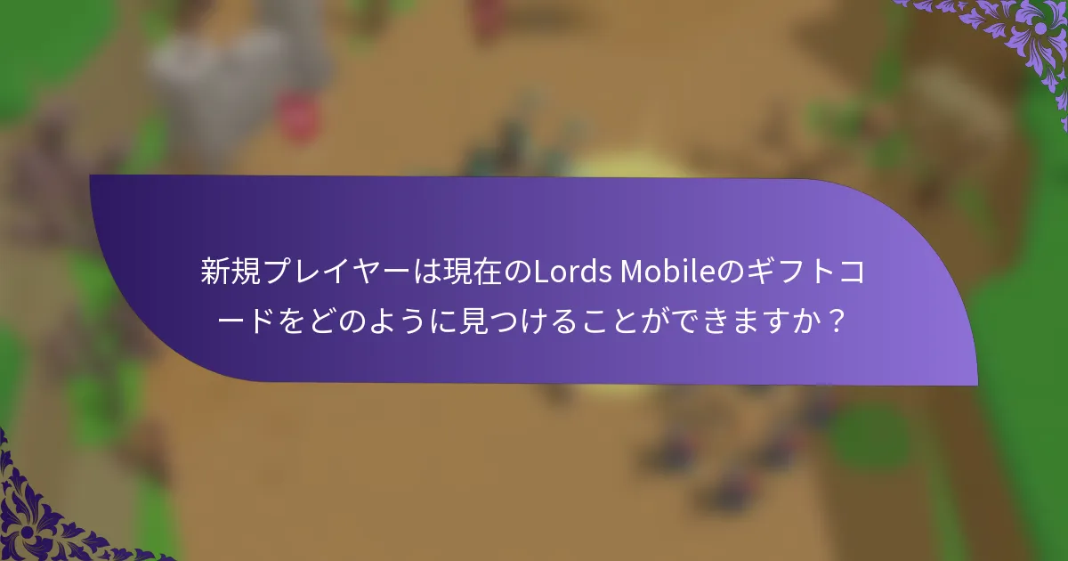 新規プレイヤーは現在のLords Mobileのギフトコードをどのように見つけることができますか？