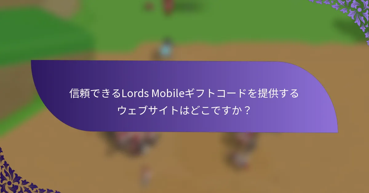 信頼できるLords Mobileギフトコードを提供するウェブサイトはどこですか？