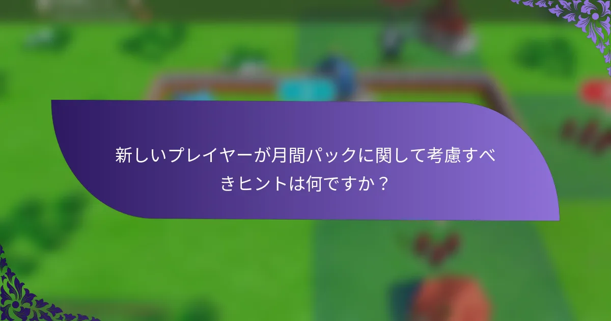 新しいプレイヤーが月間パックに関して考慮すべきヒントは何ですか？