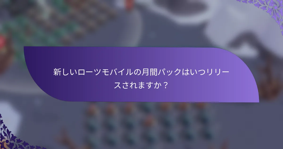 新しいローツモバイルの月間パックはいつリリースされますか？