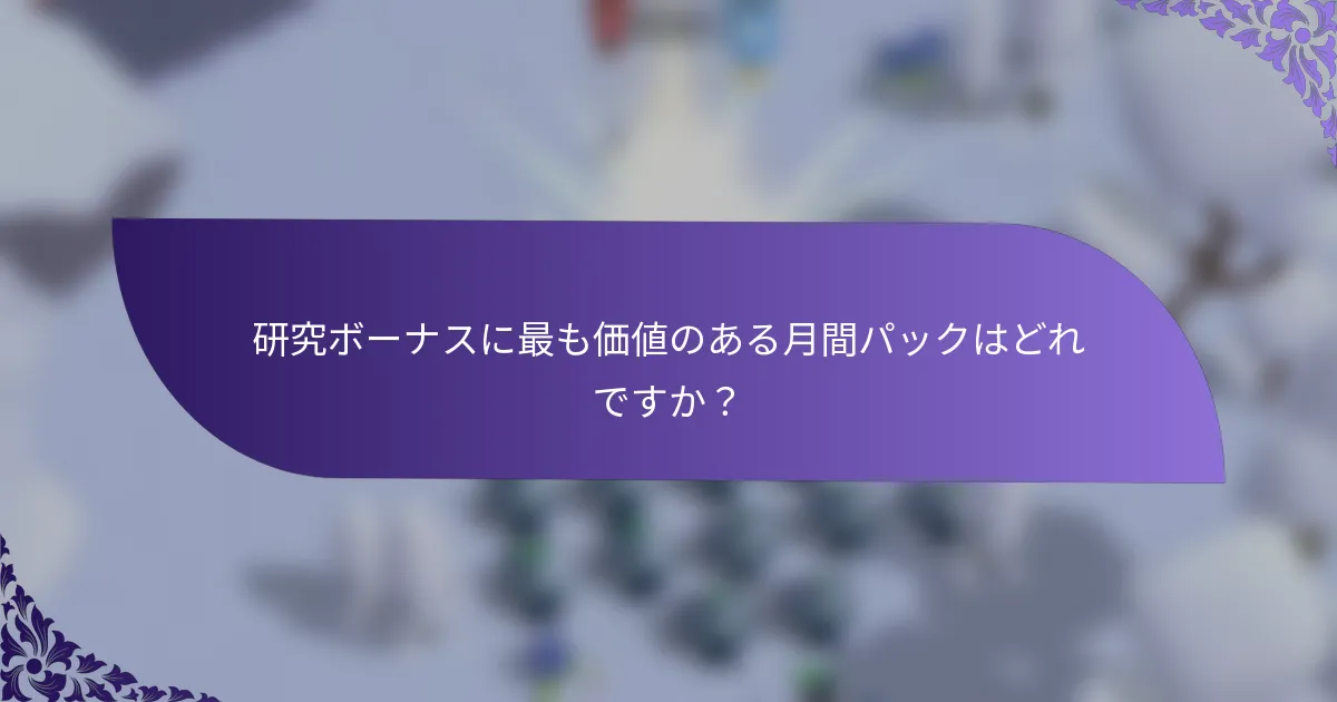 研究ボーナスに最も価値のある月間パックはどれですか？