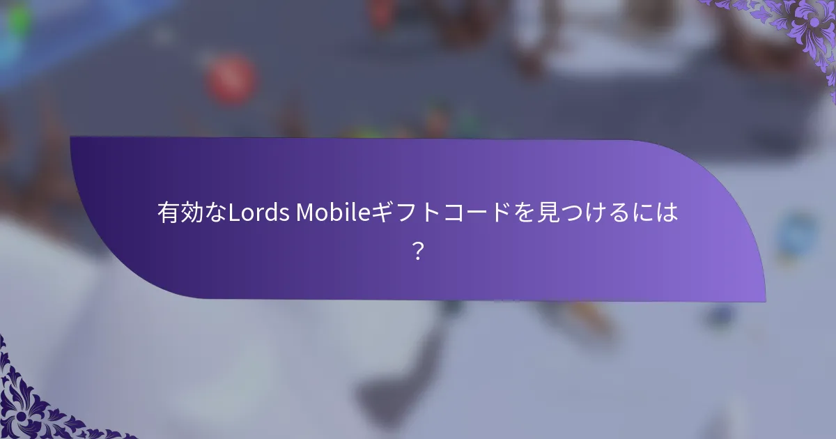 有効なLords Mobileギフトコードを見つけるには？
