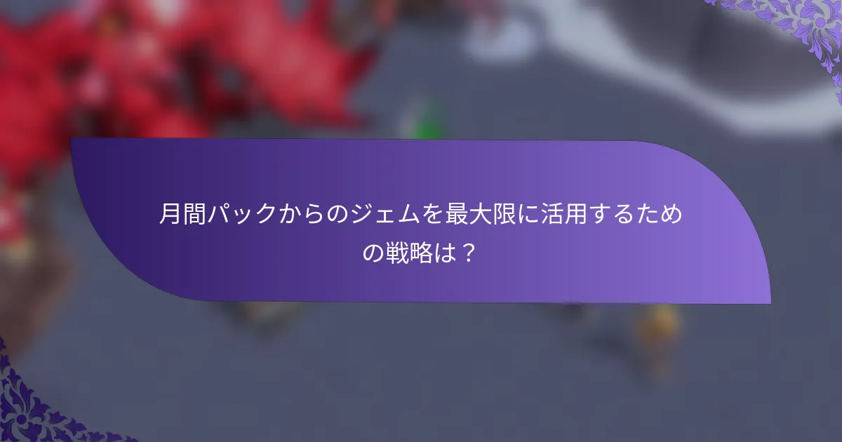 月間パックからのジェムを最大限に活用するための戦略は？