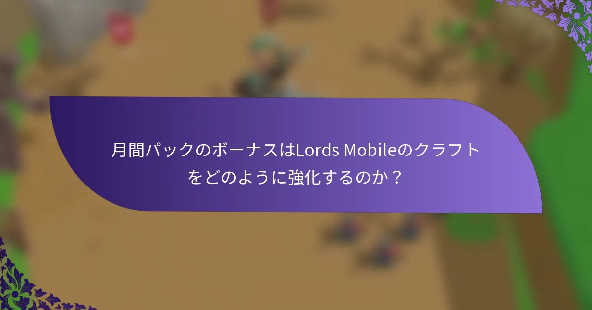 月間パックのボーナスはLords Mobileのクラフトをどのように強化するのか？