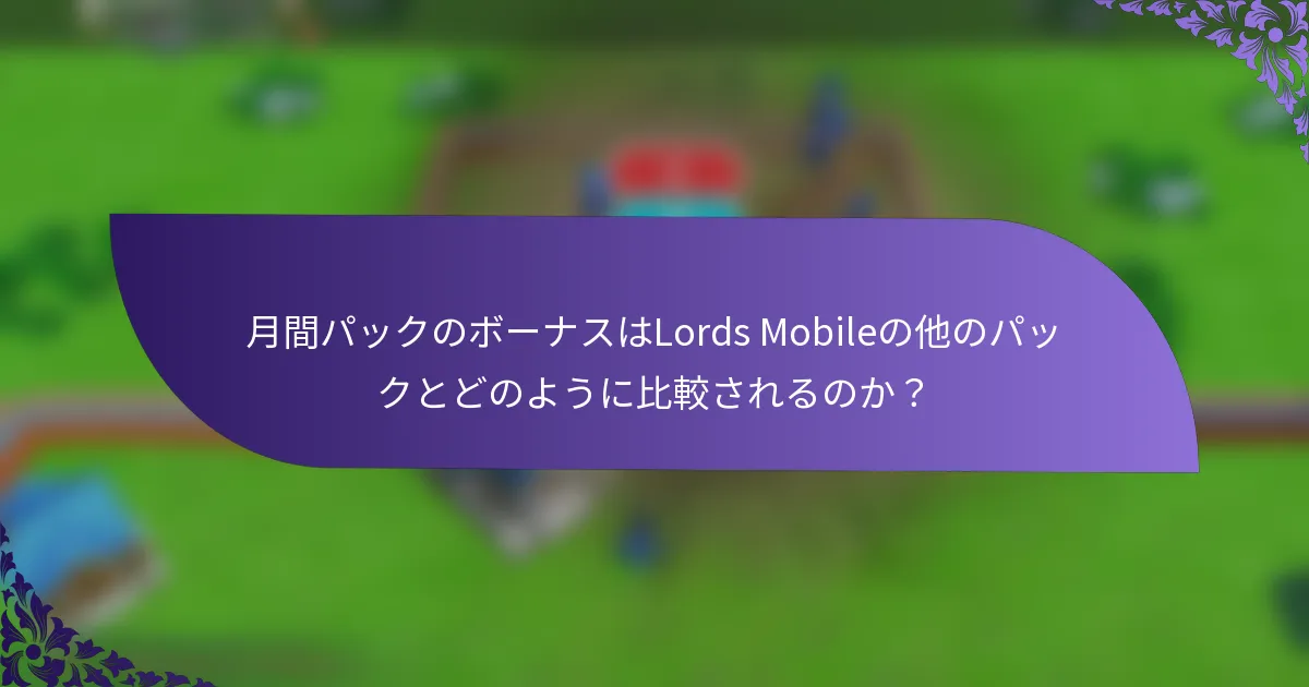 月間パックのボーナスはLords Mobileの他のパックとどのように比較されるのか？