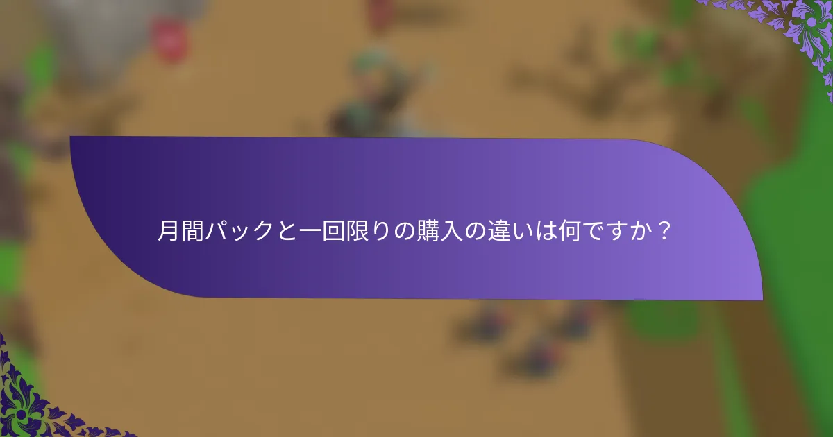 月間パックと一回限りの購入の違いは何ですか？