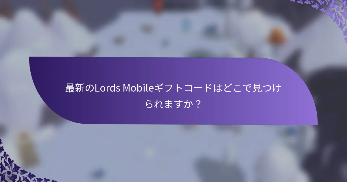 最新のLords Mobileギフトコードはどこで見つけられますか？