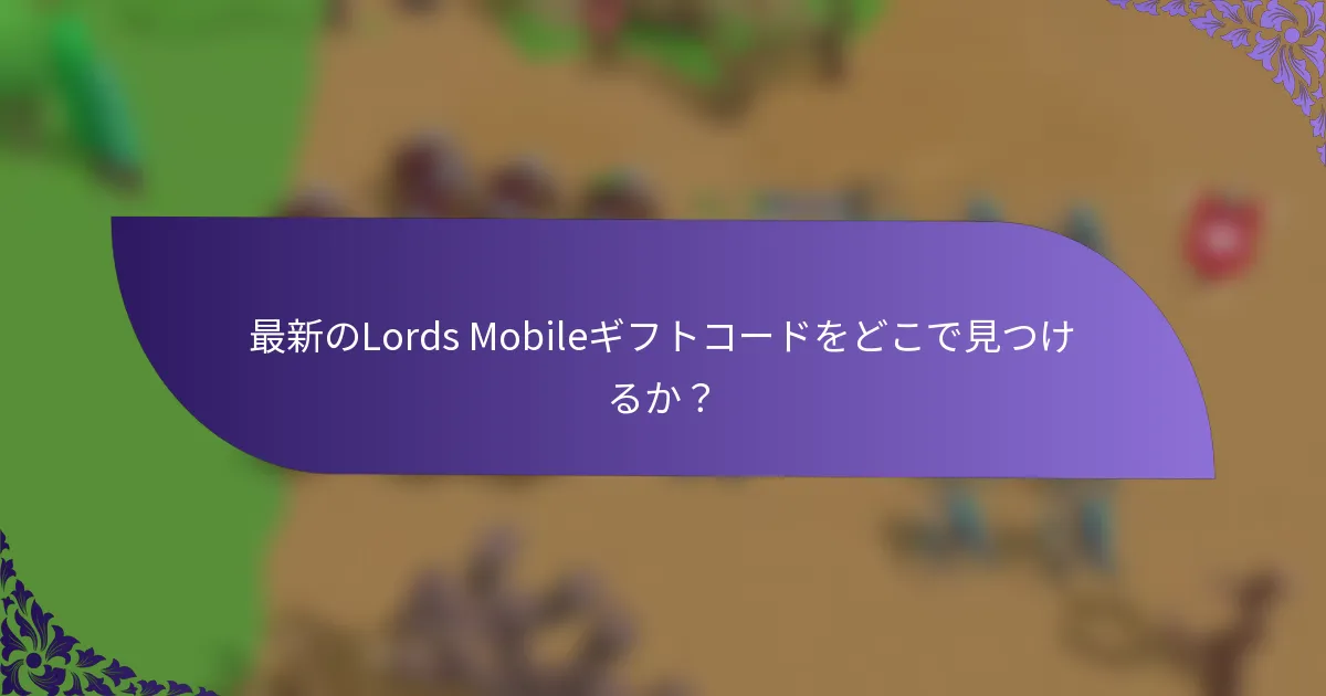 最新のLords Mobileギフトコードをどこで見つけるか？